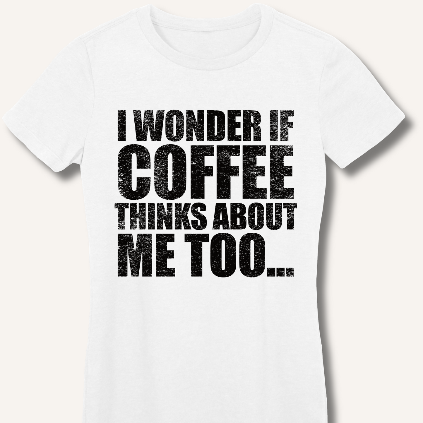 I Wonder If Coffee Thinks About Me Too Fitted T-Shirt