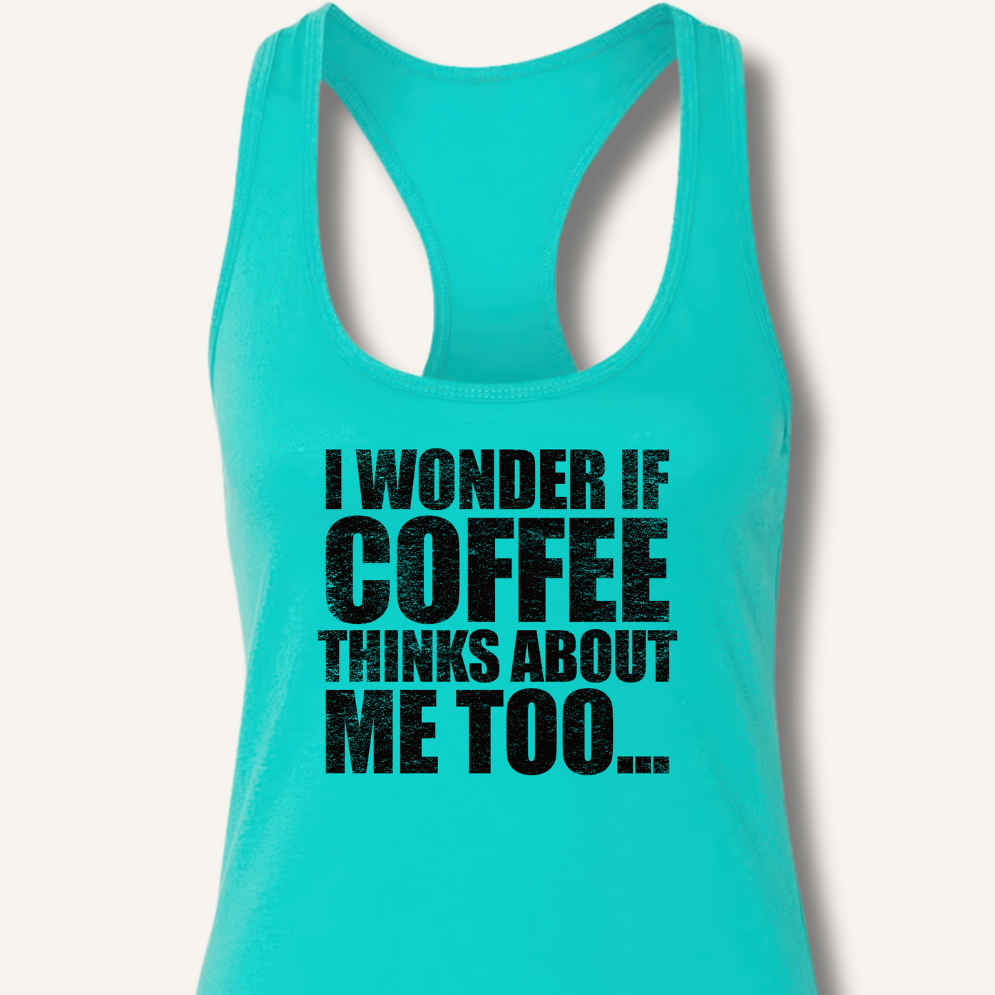 I Wonder If Coffee Thinks About Me Too Racerback Tank