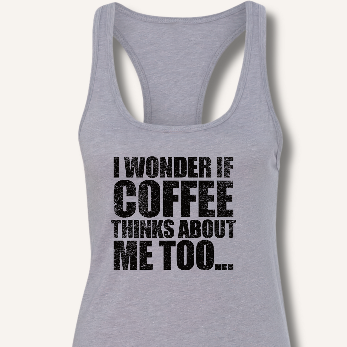 I Wonder If Coffee Thinks About Me Too Racerback Tank