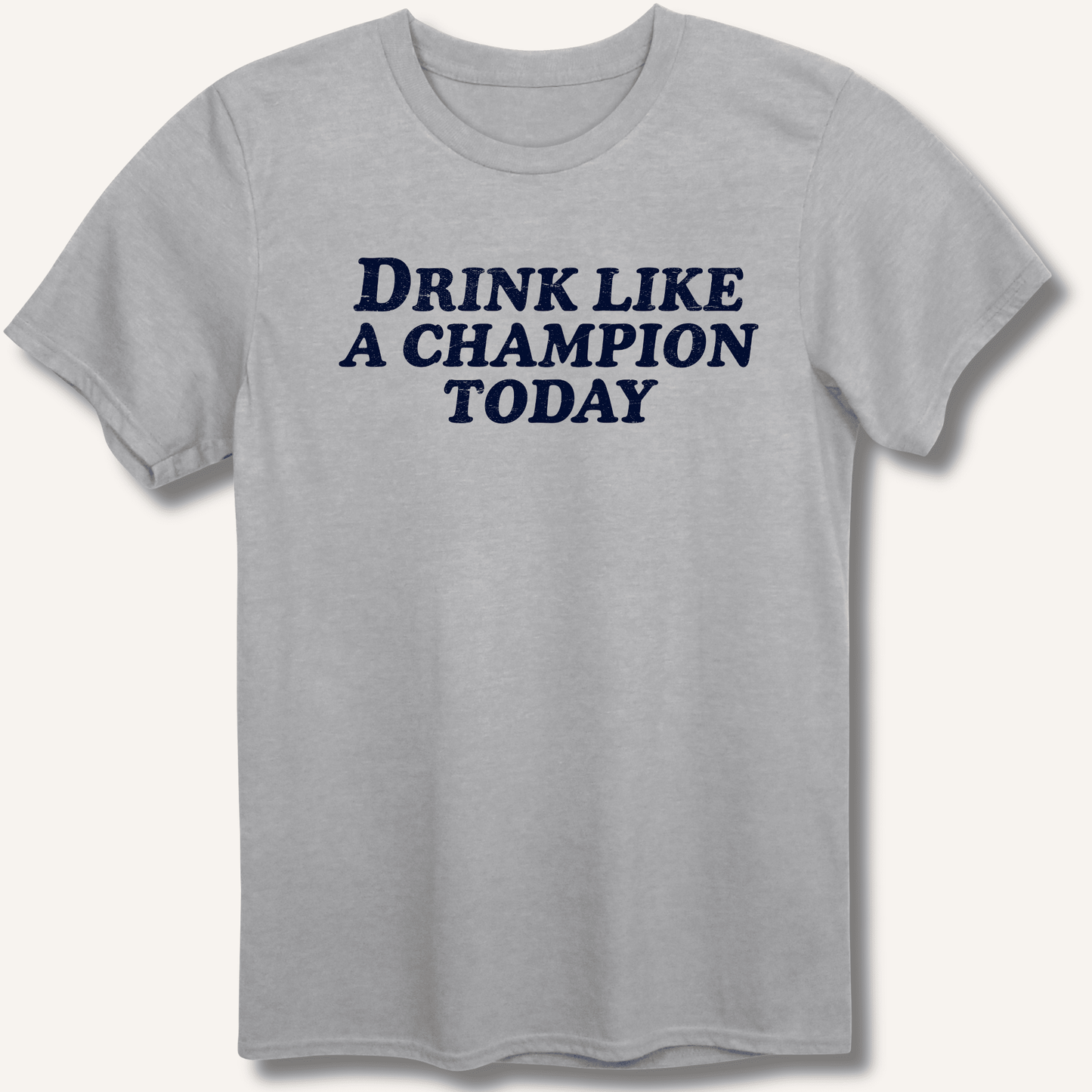 Drink Like a Champion Today T-Shirt - Sip & Shirt