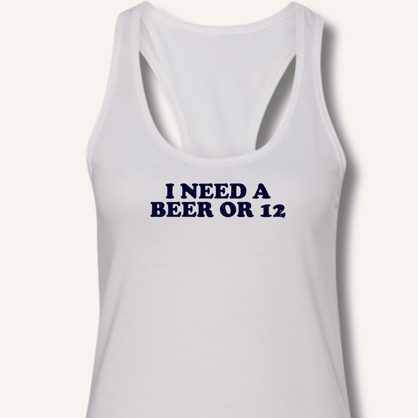 I Need A Beer Or 12 Racerback Tank - Sip & Shirt