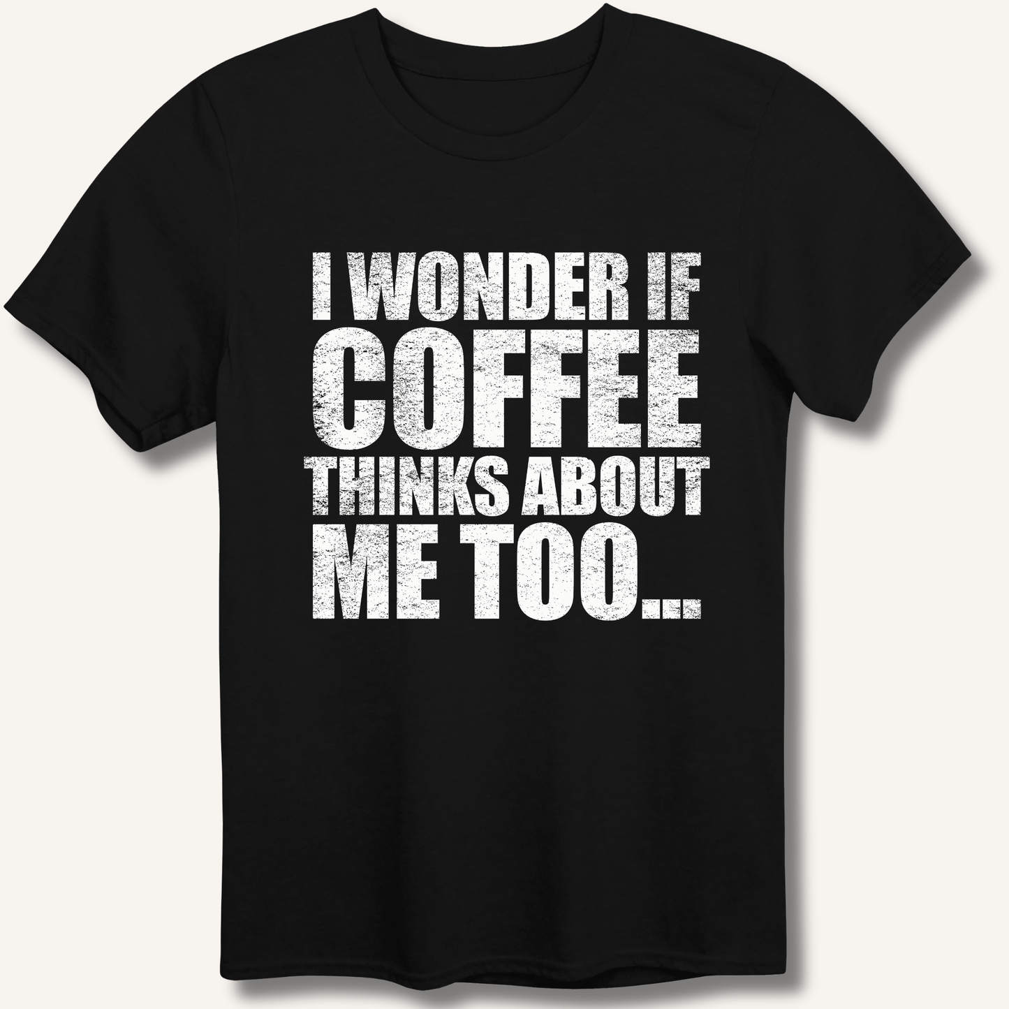 I Wonder If Coffee Thinks About Me Too T-Shirt - Sip & Shirt