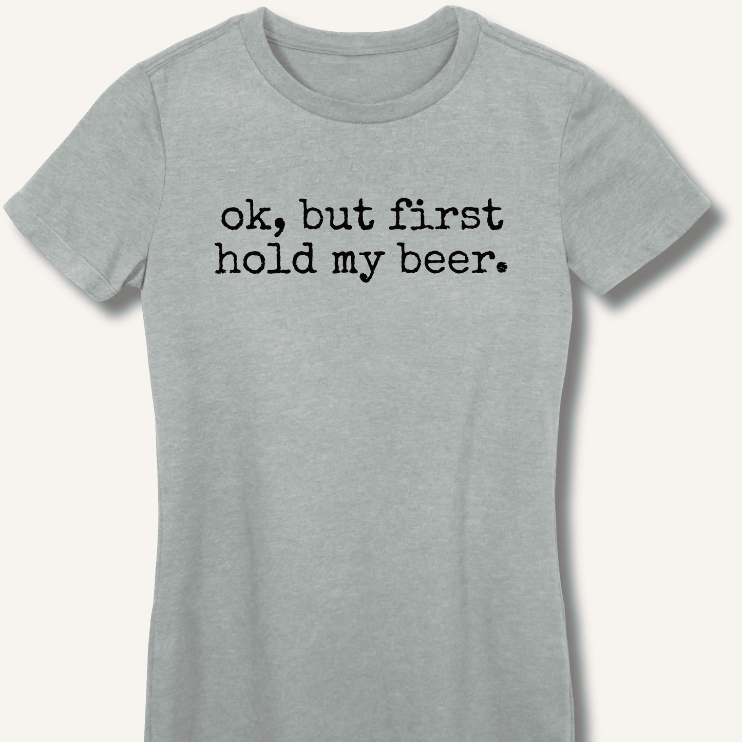 Ok, But First Hold My Beer Fitted T-Shirt - Sip & Shirt