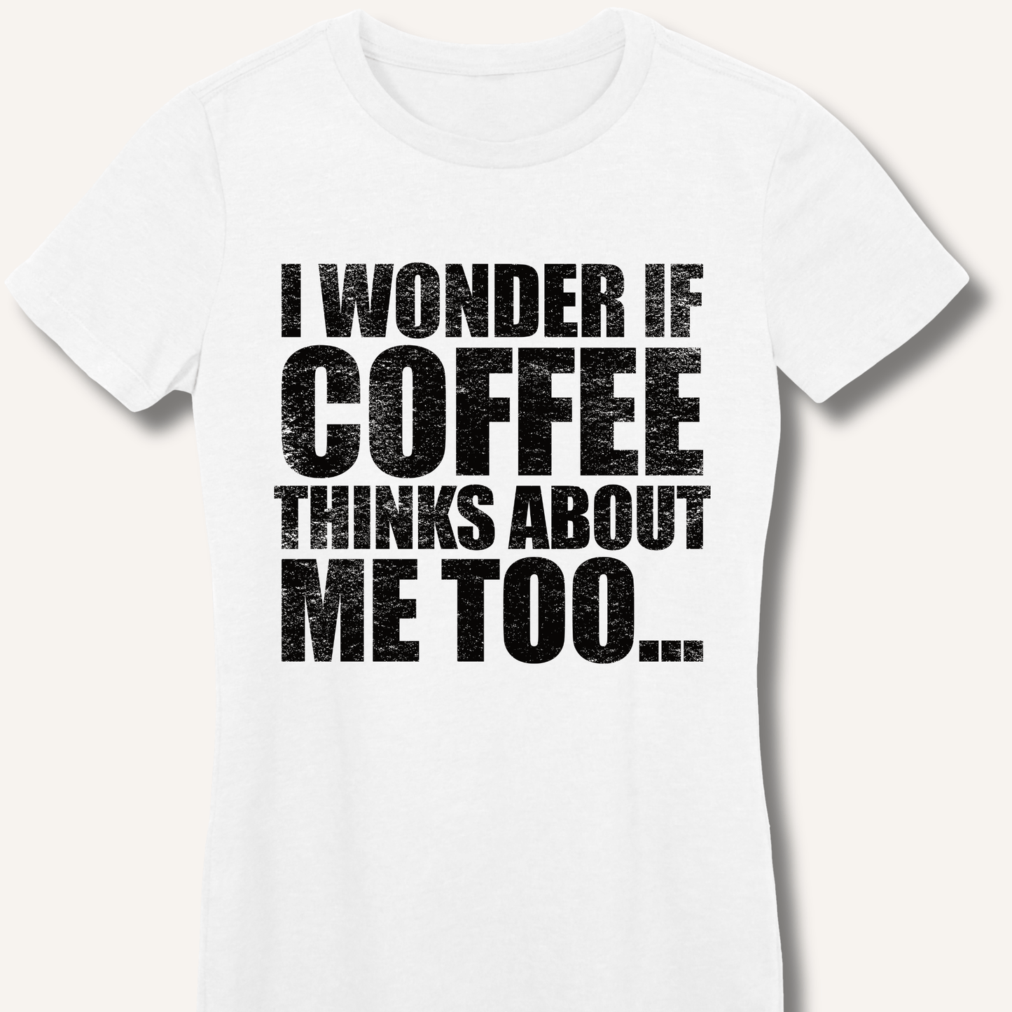 T-Shirt S / White I Wonder If Coffee Thinks About Me Too Fitted T-Shirt