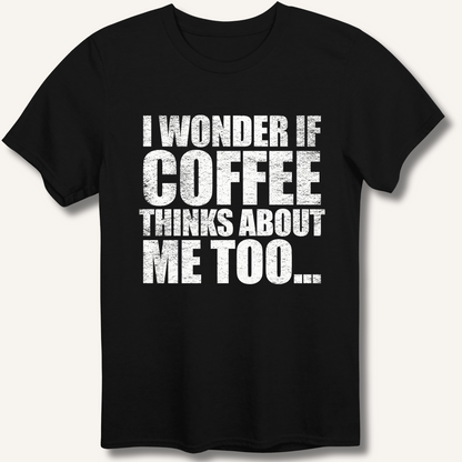 I Wonder If Coffee Thinks About Me Too T-Shirt