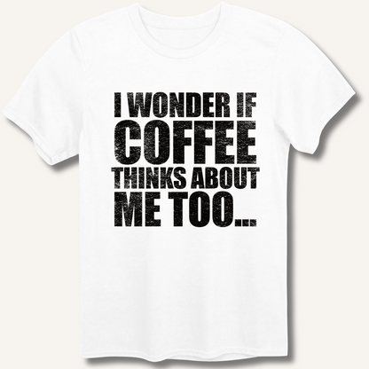 I Wonder If Coffee Thinks About Me Too T-Shirt
