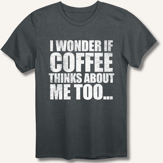 I Wonder If Coffee Thinks About Me Too T-Shirt