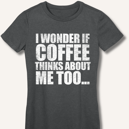 I Wonder If Coffee Thinks About Me Too Fitted T-Shirt