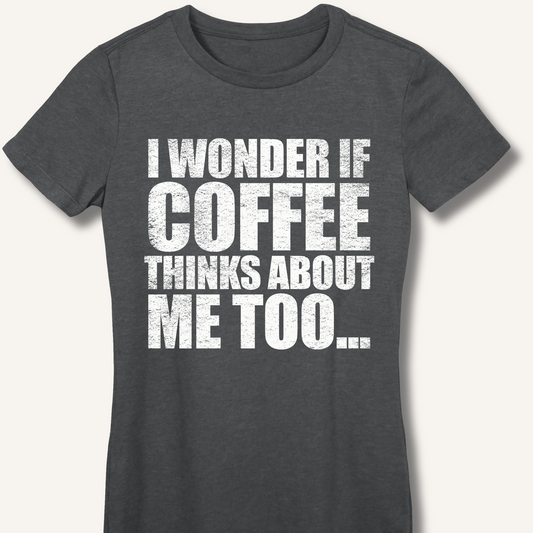 I Wonder If Coffee Thinks About Me Too Fitted T-Shirt