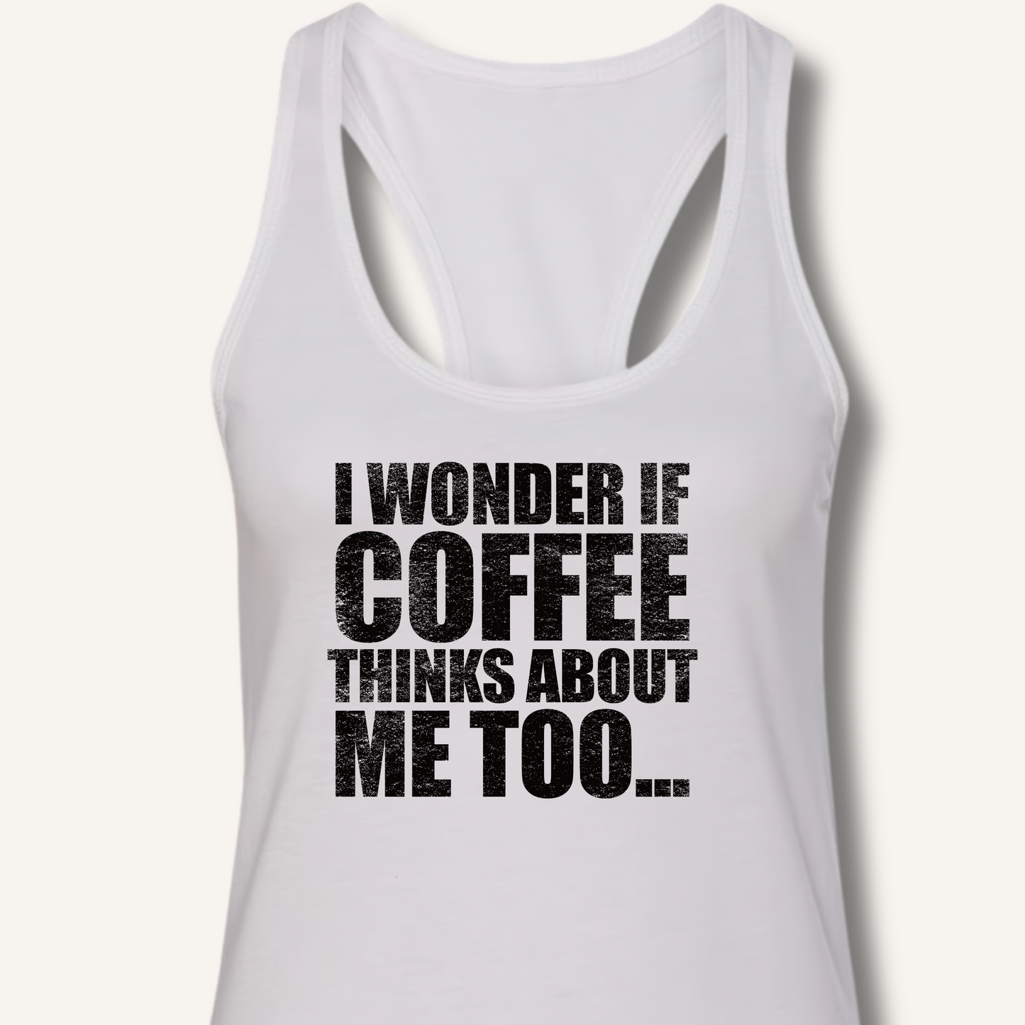 I Wonder If Coffee Thinks About Me Too Racerback Tank