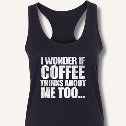 I Wonder If Coffee Thinks About Me Too Racerback Tank