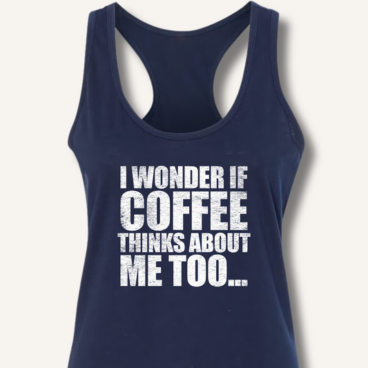 I Wonder If Coffee Thinks About Me Too Racerback Tank