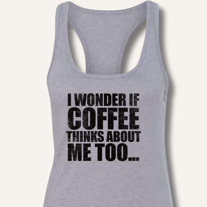 I Wonder If Coffee Thinks About Me Too Racerback Tank