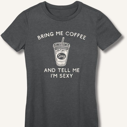 Bring Me Coffee and Tell Me I'm Sexy Fitted T-Shirt
