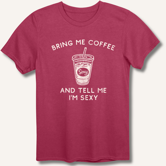 Bring Me Coffee and Tell Me I'm Sexy T-Shirt