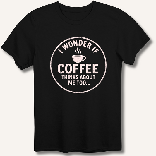 I Wonder If Coffee Thinks About Me Too T-Shirt