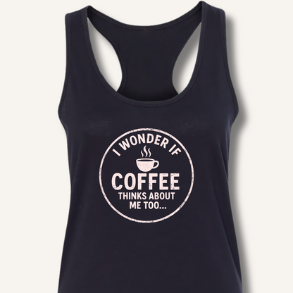 I Wonder If Coffee Thinks About Me Too Racerback Tank
