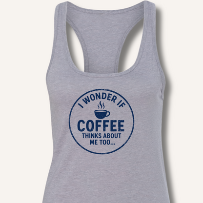 I Wonder If Coffee Thinks About Me Too Racerback Tank