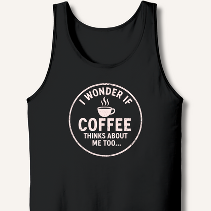 I Wonder If Coffee Thinks About Me Too Tank