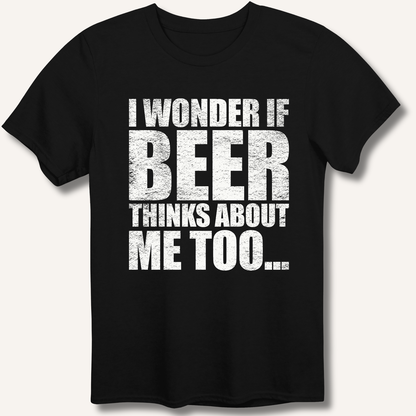 Wonder If Beer Thinks About Me Too T-Shirt