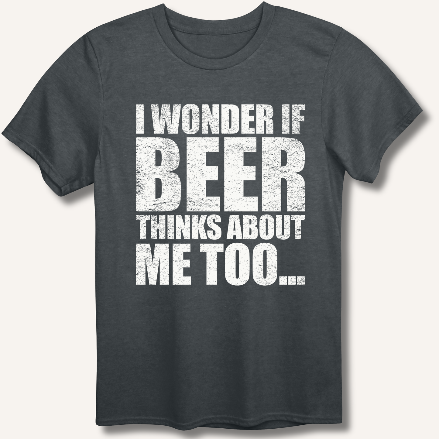 Wonder If Beer Thinks About Me Too T-Shirt