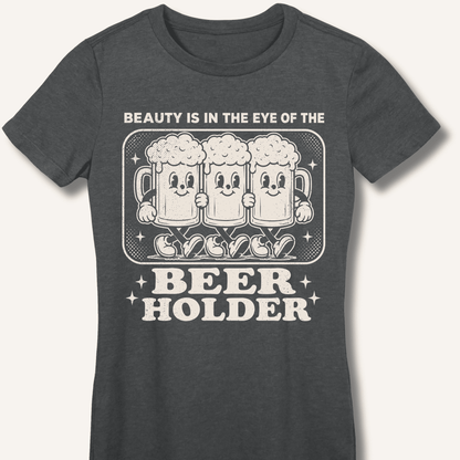 Beauty Is In The Eye Of The Beer Holder Fitted T-Shirt - Sip & Shirt