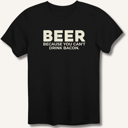 Beer Because You Can't Drink Bacon T-Shirt - Sip & Shirt