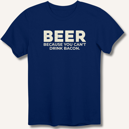 Beer Because You Can't Drink Bacon T-Shirt - Sip & Shirt