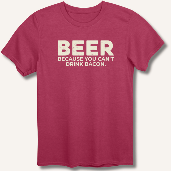 Beer Because You Can't Drink Bacon T-Shirt