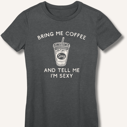 Bring Me Coffee and Tell Me I'm Sexy Fitted T-Shirt - Sip & Shirt