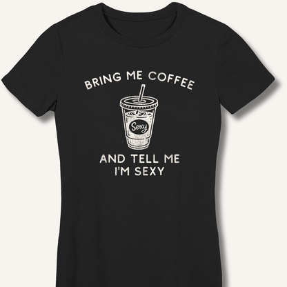Bring Me Coffee and Tell Me I'm Sexy Fitted T-Shirt - Sip & Shirt