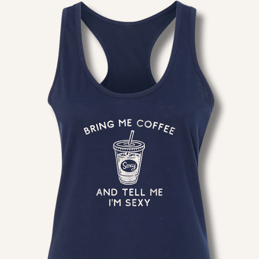 Bring Me Coffee and Tell Me I'm Sexy Racerback Tank - Sip & Shirt