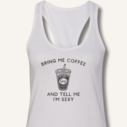 Bring Me Coffee and Tell Me I'm Sexy Racerback Tank - Sip & Shirt