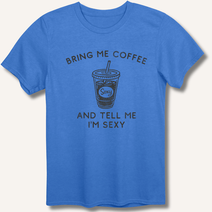 Bring Me Coffee and Tell Me I'm Sexy T-Shirt - Sip & Shirt