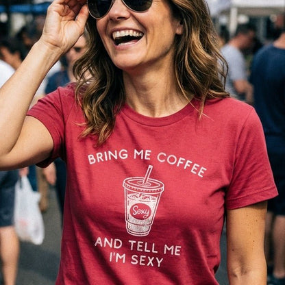 Bring Me Coffee and Tell Me I'm Sexy T-Shirt - Sip & Shirt