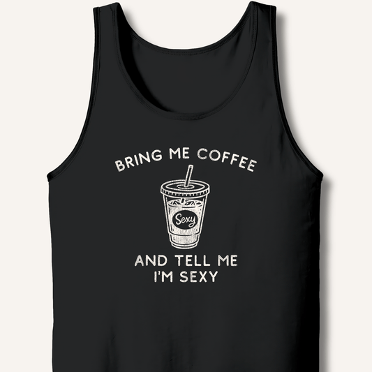 Bring Me Coffee and Tell Me I'm Sexy Tank - Sip & Shirt