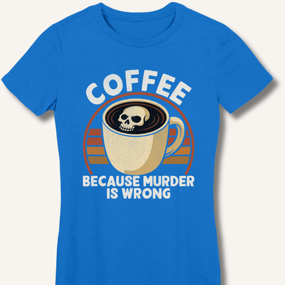 Coffee Because Murder Is Wrong Fitted T-Shirt - Sip & Shirt