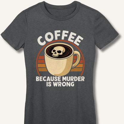 Coffee Because Murder Is Wrong Fitted T-Shirt - Sip & Shirt