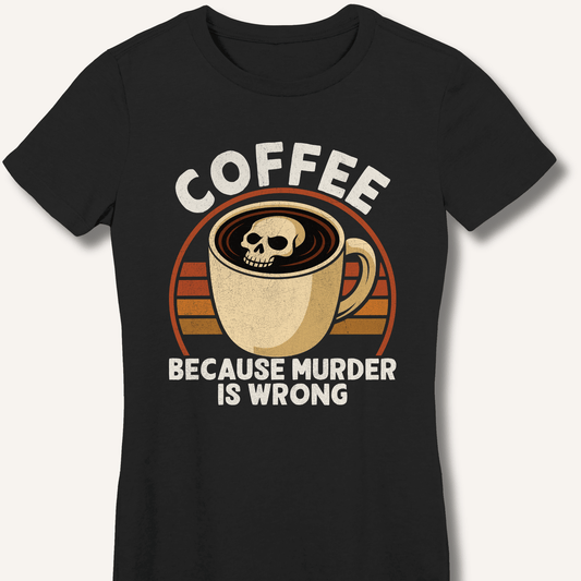 Coffee Because Murder Is Wrong Fitted T-Shirt - Sip & Shirt