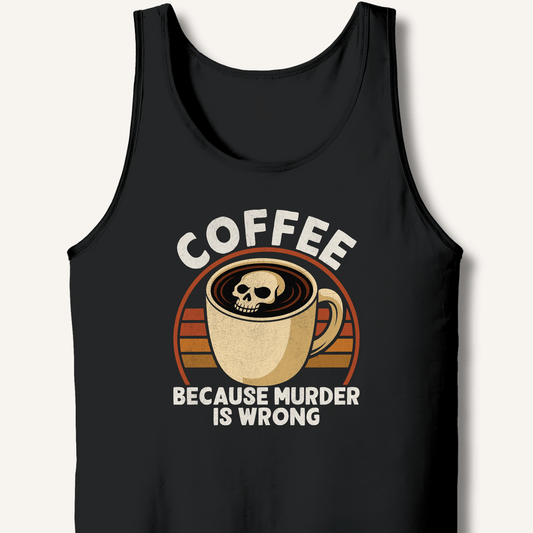 Coffee Because Murder Is Wrong Tank - Sip & Shirt