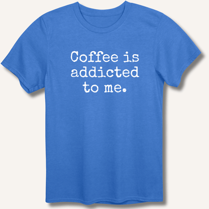 Coffee is addicted to me. T-Shirt - Sip & Shirt