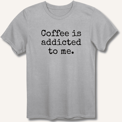 Coffee is addicted to me. T-Shirt - Sip & Shirt