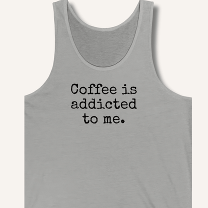 Coffee is addicted to me. Tank - Sip & Shirt