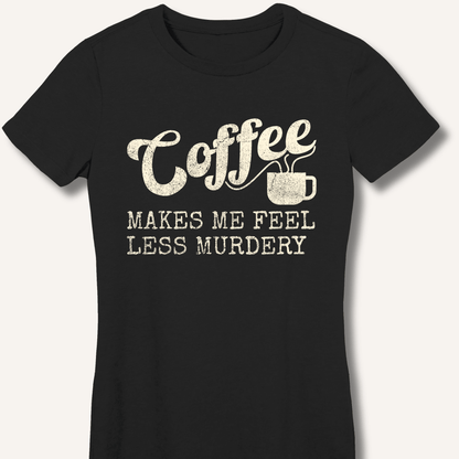Coffee Makes Me Feel Less Murdery Fitted T-Shirt - Sip & Shirt
