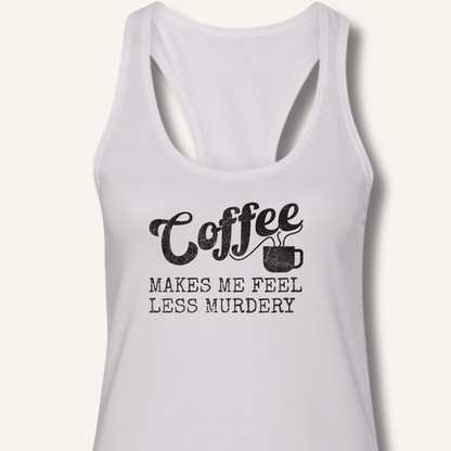 Coffee Makes Me Feel Less Murdery Racerback Tank - Sip & Shirt