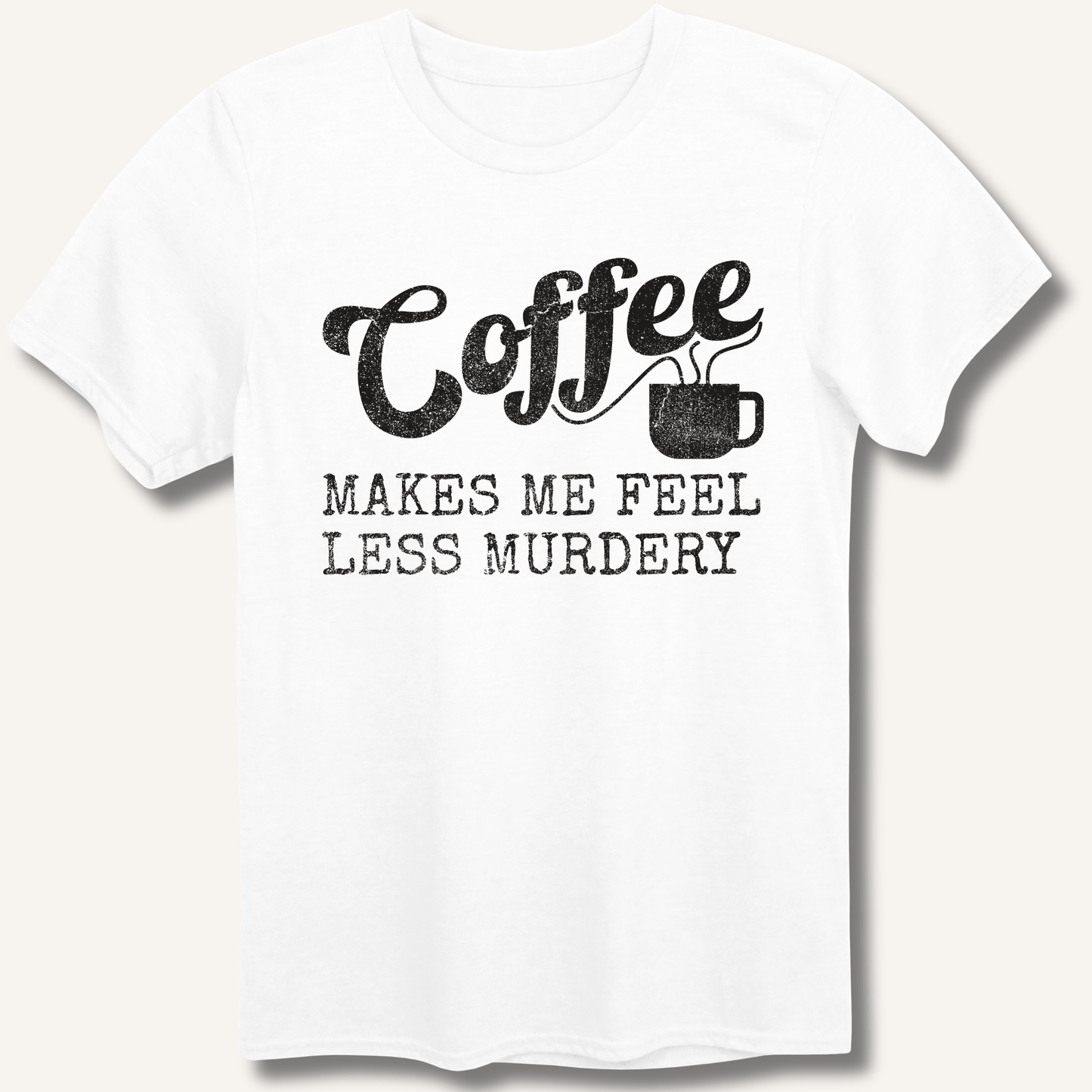 Coffee Makes Me Feel Less Murdery T-Shirt - Sip & Shirt