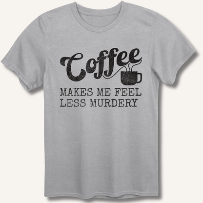 Coffee Makes Me Feel Less Murdery T-Shirt - Sip & Shirt