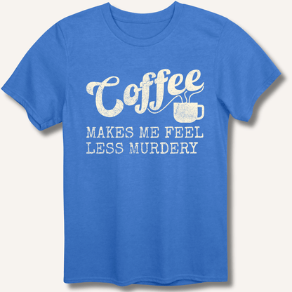 Coffee Makes Me Feel Less Murdery T-Shirt - Sip & Shirt