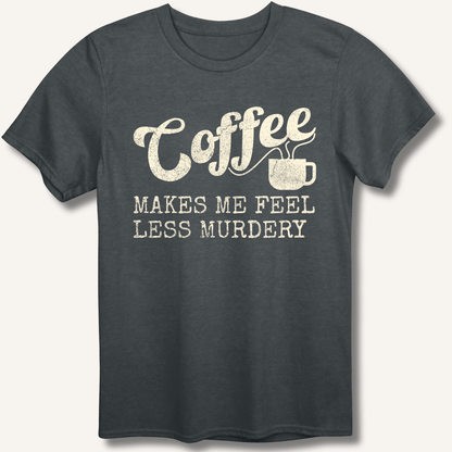 Coffee Makes Me Feel Less Murdery T-Shirt - Sip & Shirt