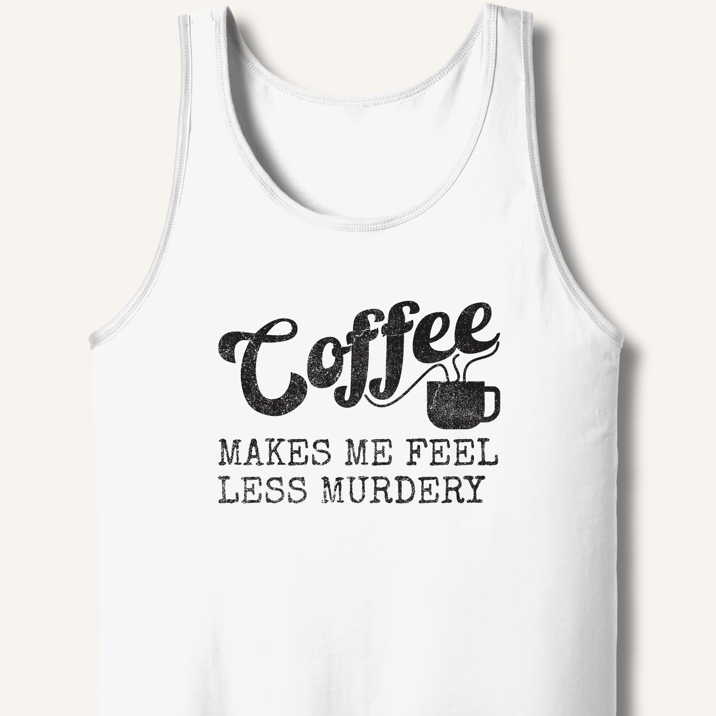 Coffee Makes Me Feel Less Murdery Tank - Sip & Shirt